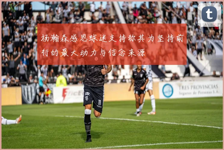 杨瀚森感恩球迷支持称其为坚持前行的最大动力与信念来源