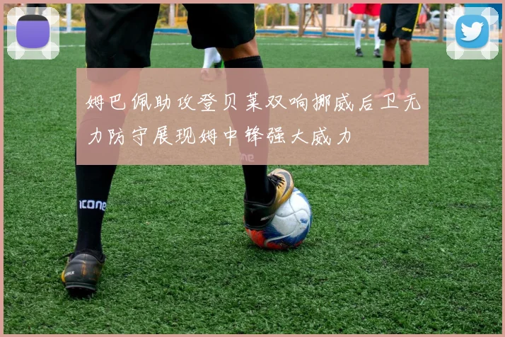 姆巴佩助攻登贝莱双响挪威后卫无力防守展现姆中锋强大威力