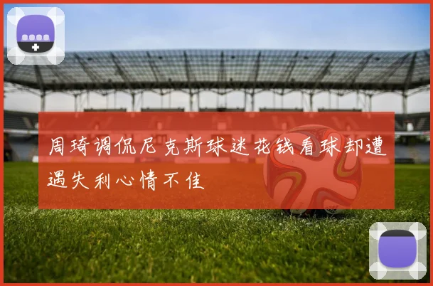 周琦调侃尼克斯球迷花钱看球却遭遇失利心情不佳