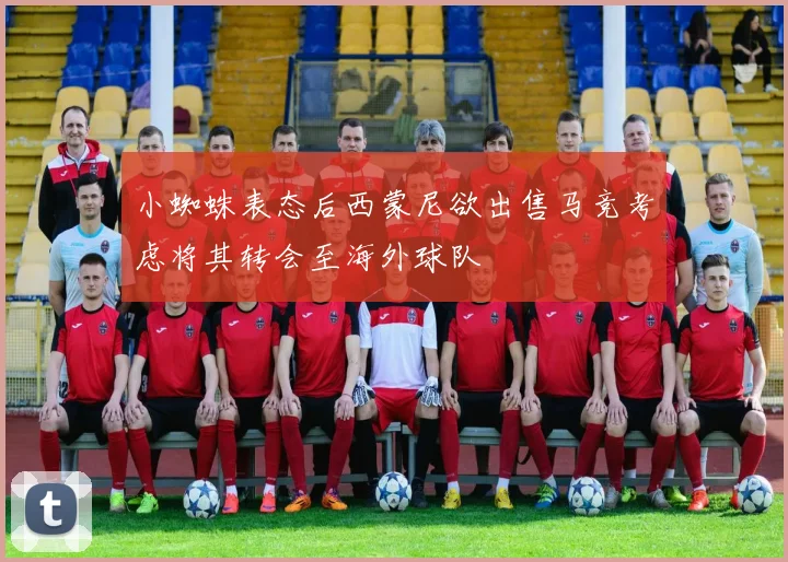 小蜘蛛表态后西蒙尼欲出售马竞考虑将其转会至海外球队