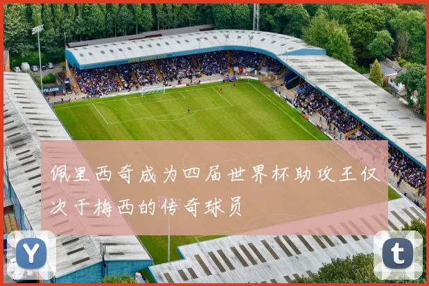 佩里西奇成为四届世界杯助攻王仅次于梅西的传奇球员