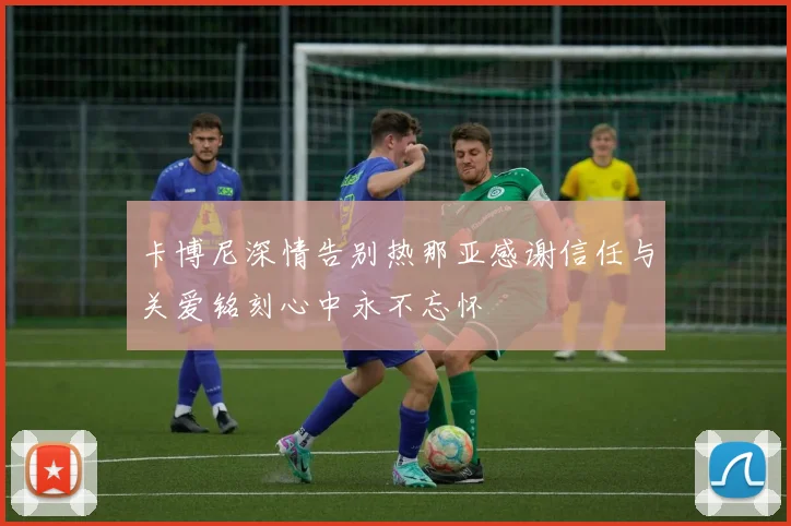 卡博尼深情告别热那亚感谢信任与关爱铭刻心中永不忘怀