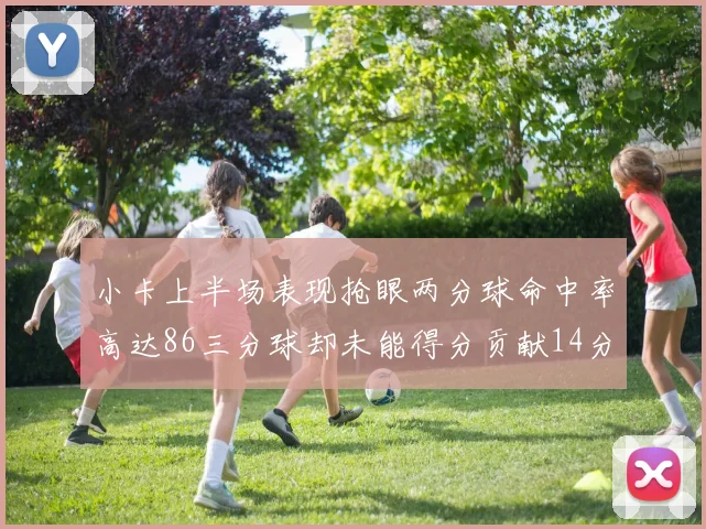 小卡上半场表现抢眼两分球命中率高达86三分球却未能得分贡献14分7板2助1断