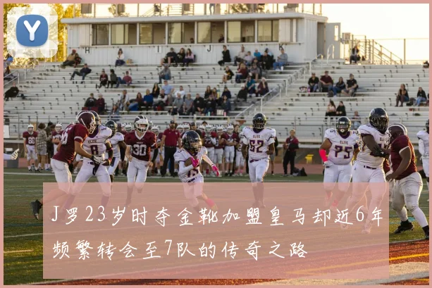 J罗23岁时夺金靴加盟皇马却近6年频繁转会至7队的传奇之路